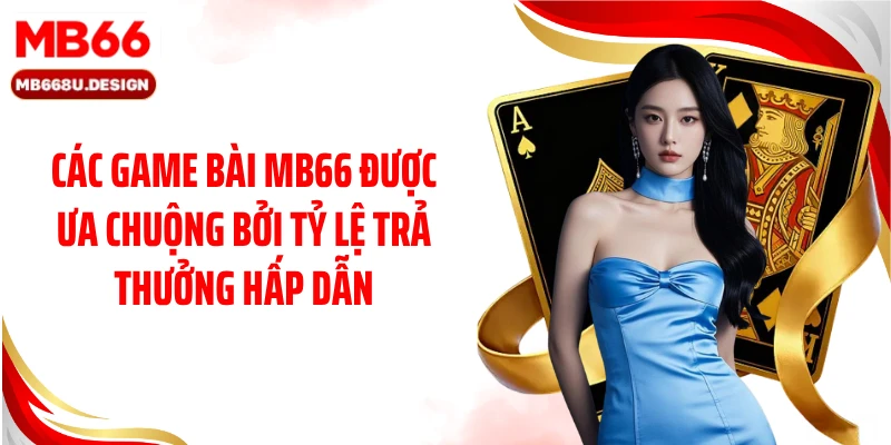 Các game bài MB66 được ưa chuộng bởi tỷ lệ trả thưởng hấp dẫn