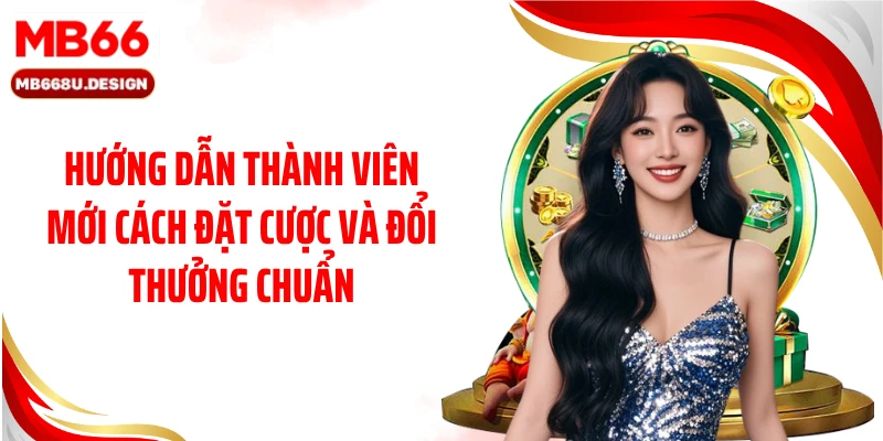 Hướng dẫn thành viên mới cách đặt cược và đổi thưởng chuẩn