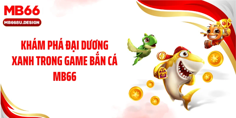 Khám phá đại dương xanh trong game bắn cá MB66