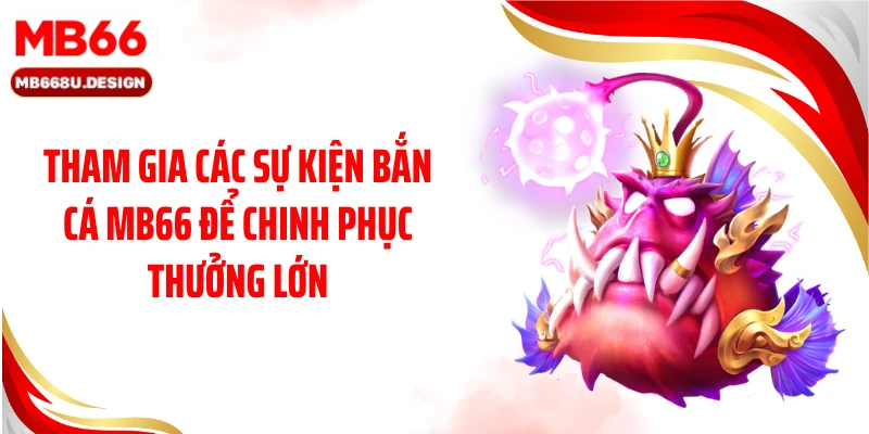 Tham gia các sự kiện bắn cá MB66 để chinh phục thưởng lớn