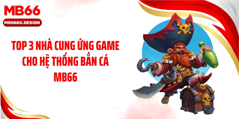 Top 3 nhà cung ứng game cho hệ thống bắn cá MB66